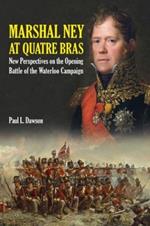 Marshal Ney at Quatre Bras: New Perspectives on the Opening Battle of the Waterloo Campaign