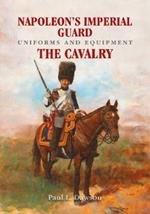 Napoleon's Imperial Guard Uniforms and Equipment: The Cavalry