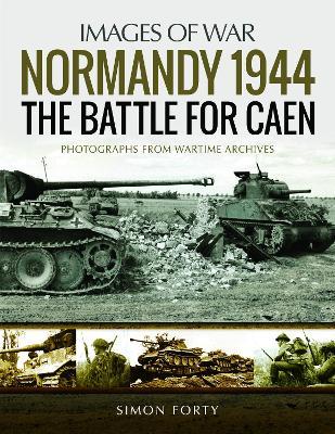 Normandy 1944: The Battle for Caen: Rare Photographs from Wartime Archives - Simon Forty - cover