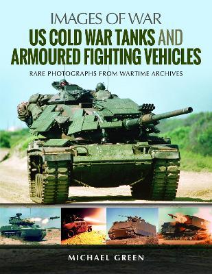 US Cold War Tanks and Armoured Fighting Vehicles: Rare Photographs from Wartime Archives - Michael Green - cover