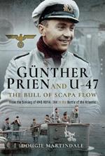 Gunther Prien and U-47: The Bull of Scapa Flow: From the Sinking of HMS Royal Oak to the Battle of the Atlantic