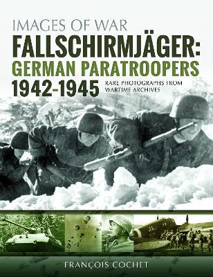 Fallschirmjager: German Paratroopers - 1942-1945: Rare Photographs from Wartime Archives - Francois Cochet - cover