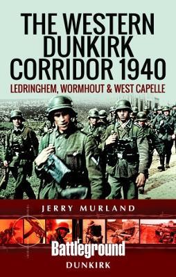 The Western Dunkirk Corridor 1940: Ledringhem, Wormhout and West Capelle - Jerry Murland - cover