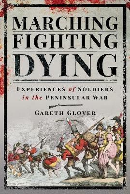Marching, Fighting, Dying: Experiences of Soldiers in the Peninsular War - Glover, Gareth - cover