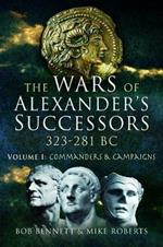The Wars of Alexander's Successors 323 - 281 BC: Volume 1: Commanders and Campaigns