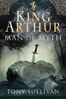 King Arthur: Man or Myth? - Tony Sullivan - cover