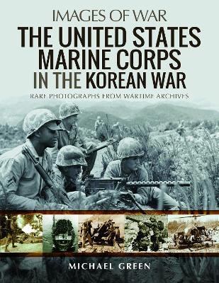 The United States Marine Corps in the Korean War: Rare Photographs from Wartime Archives - Michael Green - cover
