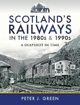 Scotland's Railways in the 1980s and 1990s: A Snapshot in Time - Peter J Green - cover