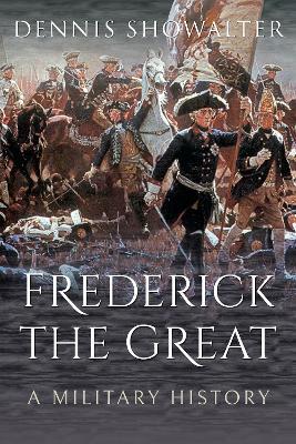 Frederick the Great: A Military History - Dennis Showalter - cover