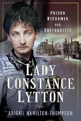 Lady Constance Lytton: Prison Reformer and Suffragette - Abigail Hamilton-Thompson - cover