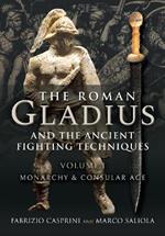 The Roman Gladius and the Ancient Fighting Techniques: VOLUME I - MONARCHY AND CONSULAR AGE