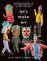 Let s Make Art: 12 Craft Projects for Children: Fun makes using everyday household items, plus 12 mini makes! - Karen Louise Davies,Alice Hendy - cover