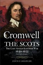 Cromwell Against the Scots: The Last Anglo-Scottish War 1650-1652 (Revised edition)