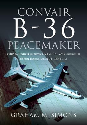 Convair B-36 Peacemaker: Cold War Nuclear Bomber and Largest Mass-Produced Piston-Engine Aircraft Ever Built - Graham M Simons - cover