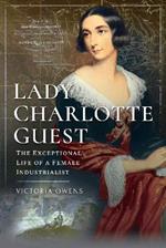 Lady Charlotte Guest: The Exceptional Life of a Female Industrialist