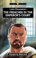 John Chrysostom: The Preacher in the Emperor's Court - Dayspring MacLeod - cover