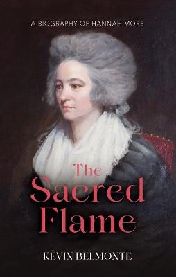 The Sacred Flame: A Biography of Hannah More - Kevin Belmonte - cover