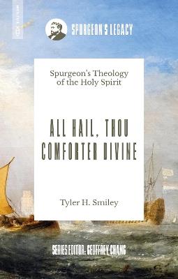 All Hail, Thou Comforter Divine: Spurgeon’s Theology of the Holy Spirit - Tyler H. Smiley - cover
