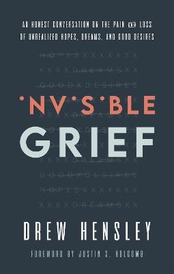 Invisible Grief: An Honest Conversation on the Pain and Loss of Unrealized Hopes, Dreams, and Good Desires - Drew Hensley - cover