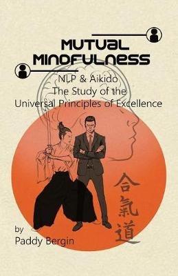 Mutual Mindfulness: NLP & AIKIDO, The study of the Universal Principles of Excellence - Paddy Bergin - cover