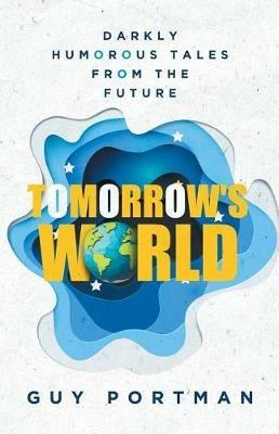 Tomorrow's World: Darkly Humorous Tales From The Future - Guy Portman - cover