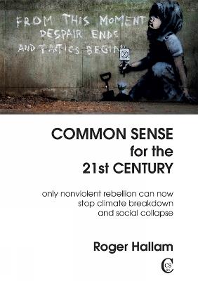Common Sense for the 21st Century: Only Nonviolent Rebellion Can Now Stop Climate Breakdown And Social Collapse - Roger Hallam - cover