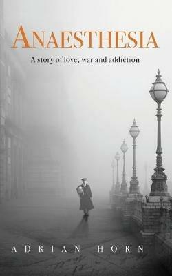 Anaesthesia: a story of love, war and addiction - Adrian Horn - cover