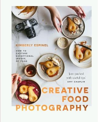 Creative food photography: How to capture exceptional images of food - Kimberly Espinel - cover