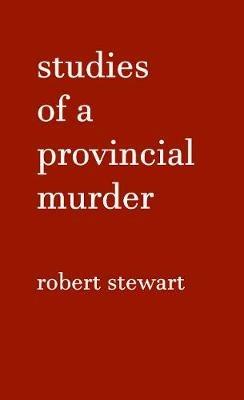 Studies of a Provincial Murder - Robert Stewart - cover