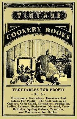 Vegetables For Profit - No. 4: Mushrooms, Cucumbers, Tomatoes And Salads For Profit - The Cultivation of Chicory, Corn Salad, Cucumbers, Dandelion, Endive, Lettuce, Mushrooms, Mustard, Cress, Radishes, Spring Onions, Tomatoes, and Watercress for Market. - Anon - cover