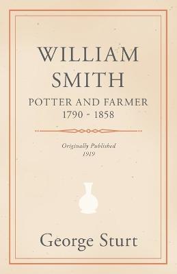 William Smith, Potter and Farmer 1790 - 1858 - George Sturt - cover