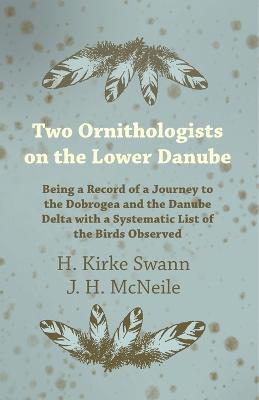 Two Ornithologists on the Lower Danube - Being a Record of a Journey to the Dobrogea and the Danube Delta with a Systematic List of the Birds Observed - H Kirke Swann,J H McNeile - cover