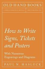 How to Write Signs, Tickets and Posters;With Numerous Engravings and Diagrams