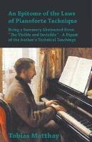 An Epitome of the Laws of Pianoforte Technique - Being a Summary Abstracted From The Visible and Invisible - A Digest of the Author's Technical Teachings - Tobias Matthay - cover