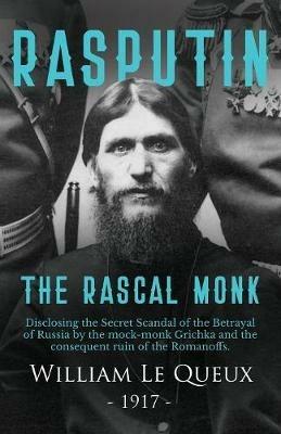 Rasputin the Rascal Monk: Disclosing the Secret Scandal of the Betrayal of Russia by the mock-monk Grichka and the consequent ruin of the Romanoffs. With official documents revealed and recorded for the first time. - William Le Queux - cover