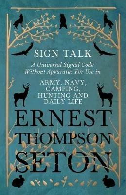 Sign Talk - A Universal Signal Code Without Apparatus For Use in Army, Navy, Camping, Hunting and Daily Life - The Gesture Language of the Cheyenne Indians - Ernest Thompson Seton - cover