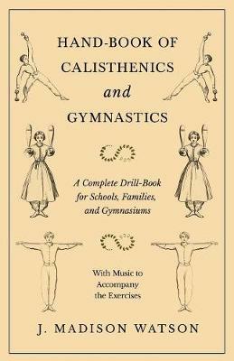 Hand-Book of Calisthenics and Gymnastics - A Complete Drill-Book for Schools, Families, and Gymnasiums - With Music to Accompany the Exercises - J Madison Watson - cover