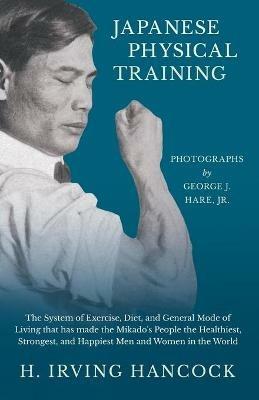 Japanese Physical Training - The System of Exercise, Diet, and General Mode of Living that has made the Mikado's People the Healthiest, Strongest, and Happiest Men and Women in the World - Photographs by George J. Hare, Jr. - H Irving Hancock - cover