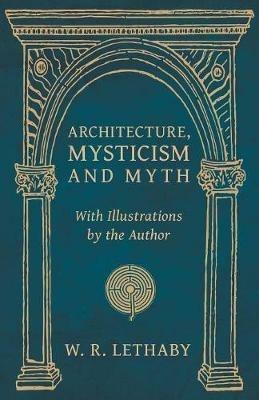 Architecture, Mysticism and Myth - With Illustrations by the Author - W R Lethaby - cover