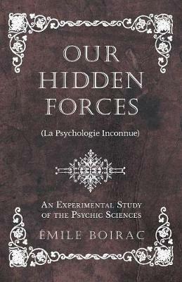 Our Hidden Forces (La Psychologie Inconnue) - An Experimental Study of the Psychic Sciences - Emile Boirac - cover