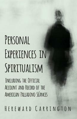 Personal Experiences in Spiritualism - Including the Official Account and Record of the American Palladino Seances - Hereward Carrington - cover