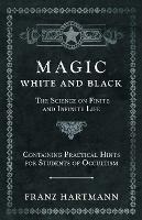 Magic, White and Black - The Science on Finite and Infinite Life - Containing Practical Hints for Students of Occultism