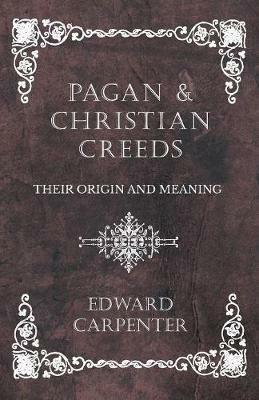 Pagan and Christian Creeds - Their Origin and Meaning - Edward Carpenter - cover