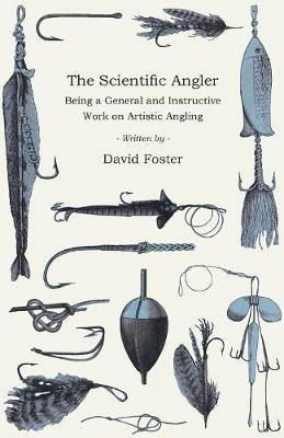 The Scientific Angler - Being a General and Instructive Work on Artistic Angling - David Foster - cover