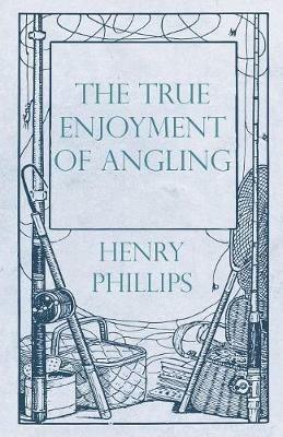 The True Enjoyment of Angling - Henry Phillips - cover