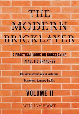 The Modern Bricklayer - A Practical Work on Bricklaying in all its Branches - Volume II - William Frost - cover