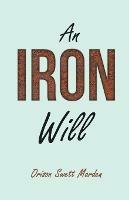 An Iron Will: With an Essay on Self Help by Russel H. Conwell - Orison Swett Marden,Abner Bayley,Russel H Conwell - cover
