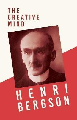 The Creative Mind: With a Chapter from Bergson and his Philosophy by J. Alexander Gunn - Henri Bergson - cover