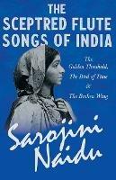 The Sceptred Flute Songs of India - The Golden Threshold, the Bird of Time & the Broken Wing: With a Chapter from 'Studies of Contemporary Poets' by Mary C. Sturgeon - Sarojini Naidu,Mary C Sturgeon - cover