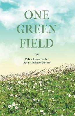 One Green Field - And Other Essays on the Appreciation of Nature - Various - cover